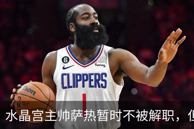 水晶宫主帅萨热暂时不被解职，但未来考验将至