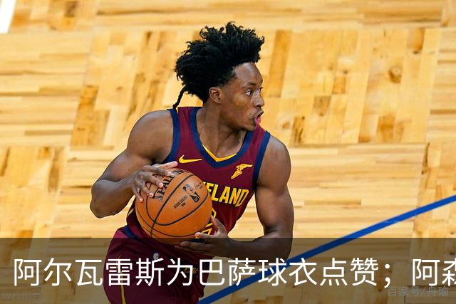 阿尔瓦雷斯为巴萨球衣点赞；阿森纳出资1.3亿英镑需球员意愿